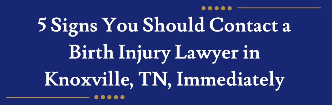 5 Signs You Should Contact a Birth Injury Lawyer in Knoxville, TN, Immediately