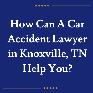 How Can A Car Accident Lawyer in Knoxville, TN, Help You?
