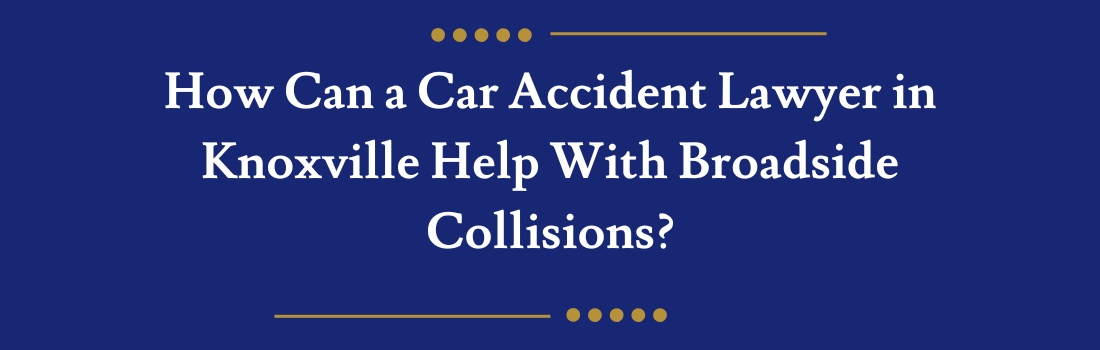 How Can a Car Accident Lawyer in Knoxville Help With Broadside Collisions?
