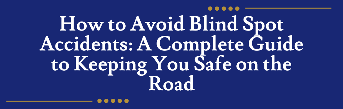 How to Avoid Blind Spot Accidents: A Complete Guide to Keeping You Safe on the Road