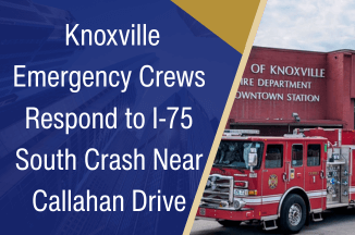 Knoxville Emergency Crews Respond to I-75 South Crash Near Callahan Drive