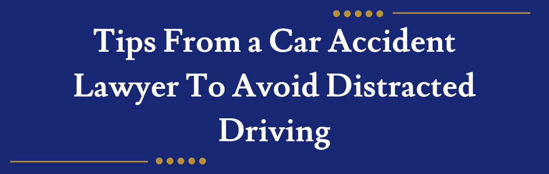 Tips From a Car Accident Lawyer To Avoid Distracted Driving
