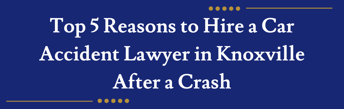 Top 5 Reasons to Hire a Car Accident Lawyer in Knoxville After a Crash