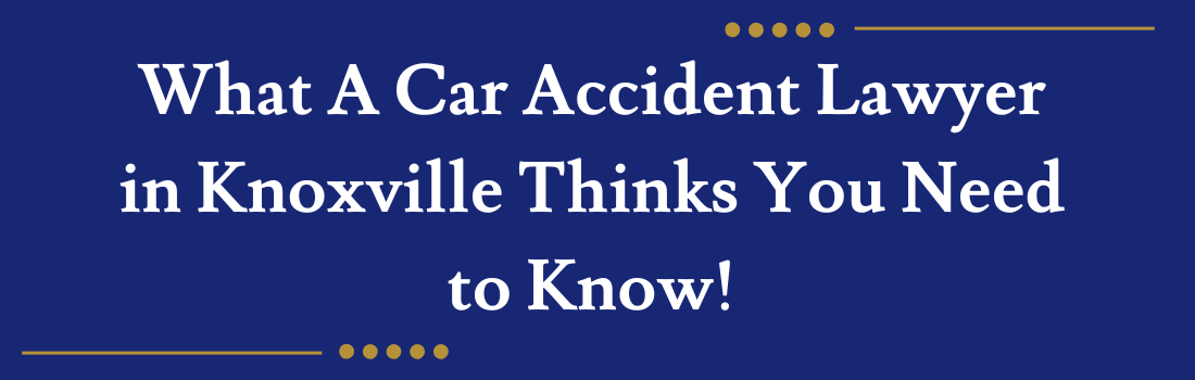 What A Car Accident Lawyer in Knoxville Thinks You Need to Know!