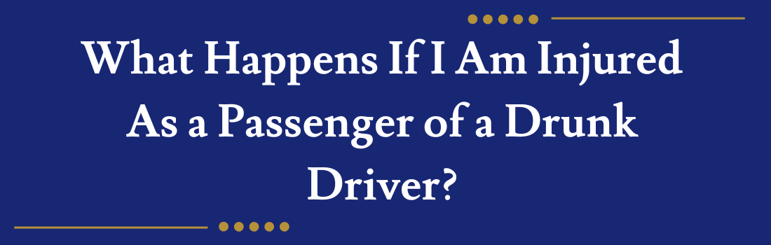 What Happens If I Am Injured As a Passenger of a Drunk Driver?