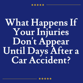 What Happens If Your Injuries Don't Appear Until Days After a Car Accident?