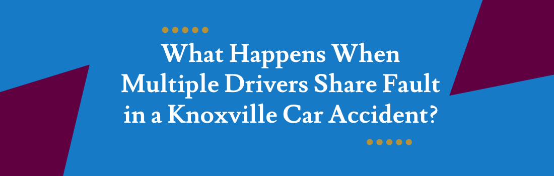 What Happens When Multiple Drivers Share Fault in a Knoxville Car Accident?