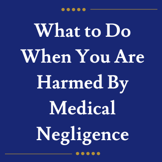 What to Do When You Are Harmed By Medical Negligence