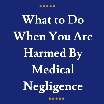 What to Do When You Are Harmed By Medical Negligence