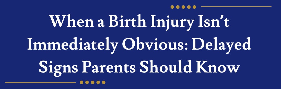 When a Birth Injury Isn’t Immediately Obvious: Delayed Signs Parents Should Know