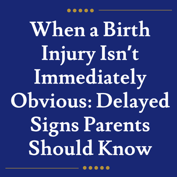 When a Birth Injury Isn’t Immediately Obvious: Delayed Signs Parents Should Know