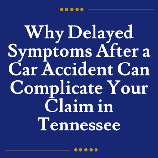 Why Delayed Symptoms After a Car Accident Can Complicate Your Claim in Tennessee