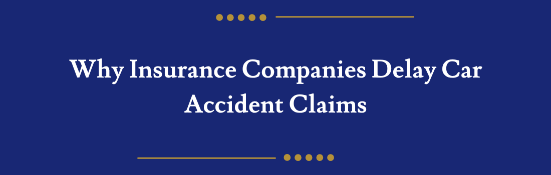 Why Insurance Companies Delay Car Accident Claims